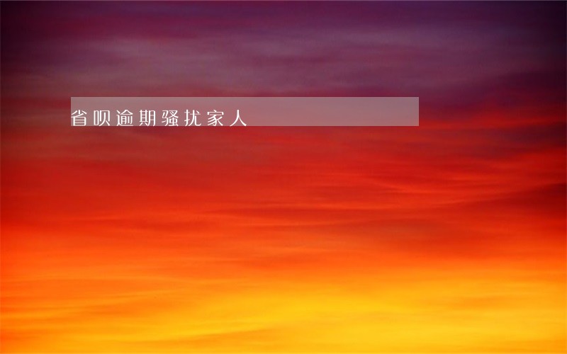 省呗逾期骚扰家人 省呗逾期骚扰家人