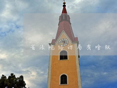 省法院信访局有啥权 省法院信访局有啥权