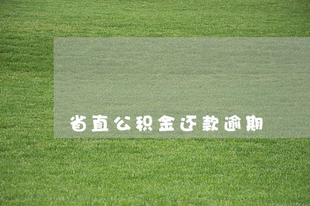 省直公积金还款逾期 省直公积金还款逾期