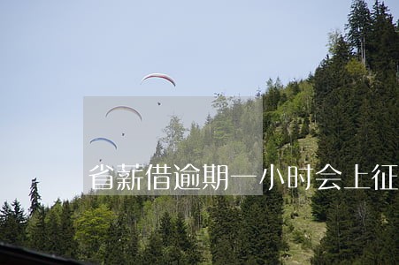 省薪借逾期一小时会上征信吗 省薪借逾期一小时会上征信吗