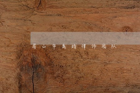 眉山市离婚律师团队 眉山市离婚律师团队