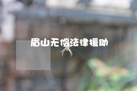 眉山无偿法律援助 眉山无偿法律援助