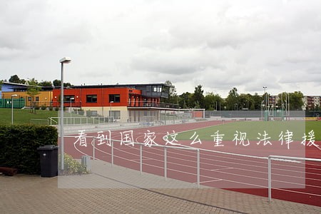 看到国家这么重视法律援助工作 看到国家这么重视法律援助工作