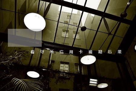 看守所信用卡逾期后果 看守所信用卡逾期后果
