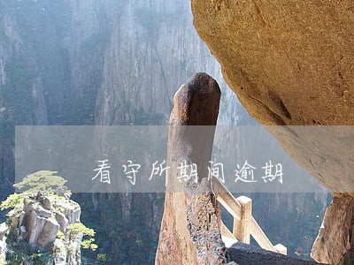 看守所期间逾期 看守所期间逾期