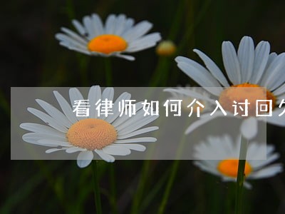 看律师如何介入讨回欠款 看律师如何介入讨回欠款