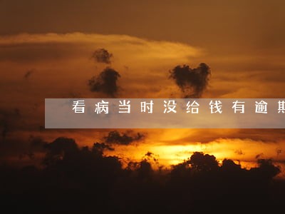 看病当时没给钱有逾期费吗 看病当时没给钱有逾期费吗