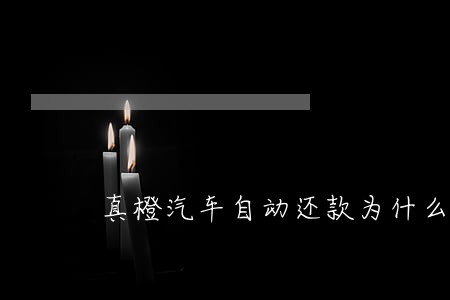 真橙汽车自动还款为什么显示逾期 真橙汽车自动还款为什么显示逾期