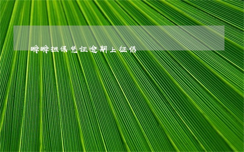 瞬瞬担保凭证逾期上征信 瞬瞬担保凭证逾期上征信