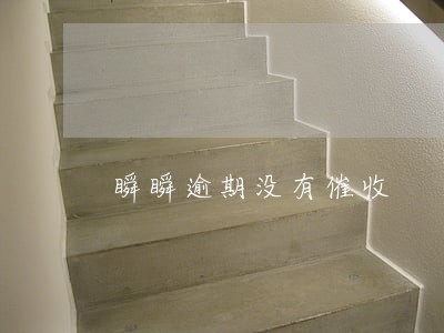 瞬瞬逾期没有催收 瞬瞬逾期没有催收