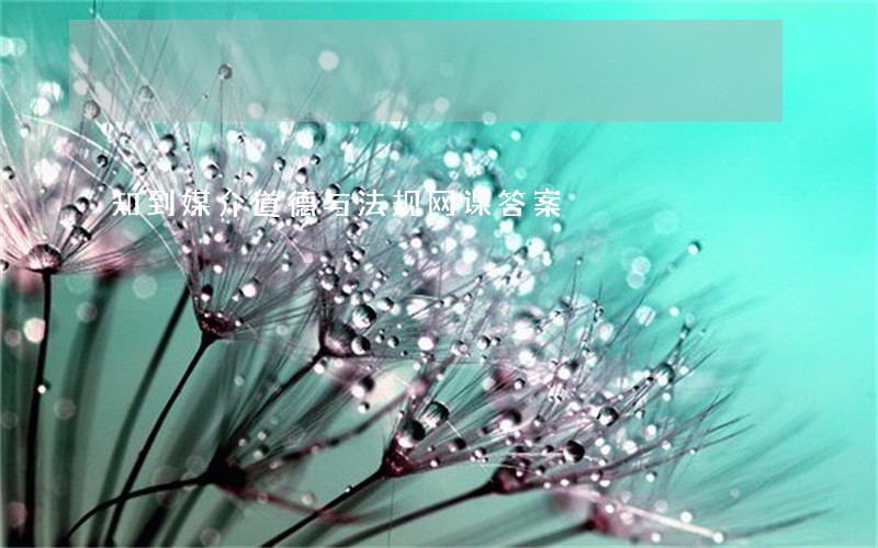知到媒介道德与法规网课答案 知到媒介道德与法规网课答案