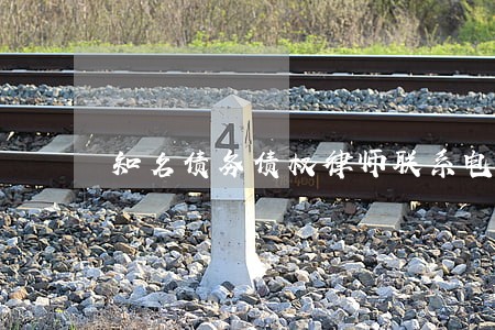 知名债务债权律师联系电话 知名债务债权律师联系电话
