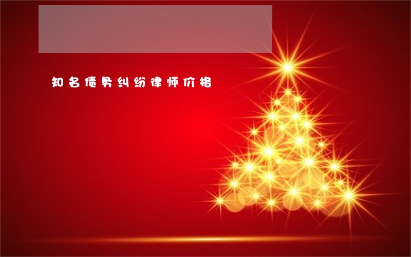 知名债务纠纷律师价格 知名债务纠纷律师价格