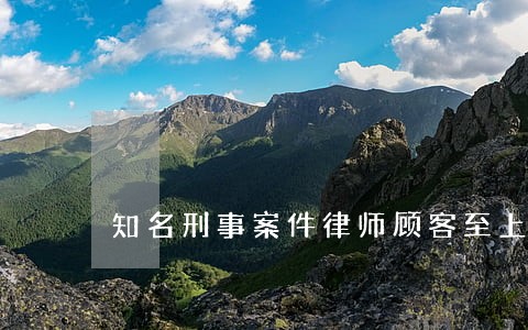 知名刑事案件律师顾客至上 知名刑事案件律师顾客至上