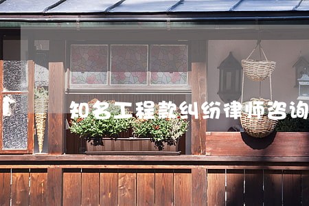 知名工程款纠纷律师咨询服务 知名工程款纠纷律师咨询服务