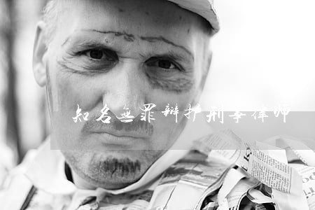 知名无罪辩护刑事律师 知名无罪辩护刑事律师