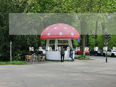 知名的债务纠纷律师报价 知名的债务纠纷律师报价