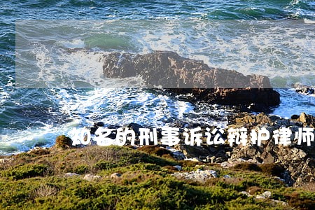 知名的刑事诉讼辩护律师 知名的刑事诉讼辩护律师