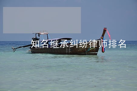 知名继承纠纷律师排名