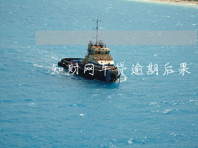 知财网车贷逾期后果 知财网车贷逾期后果