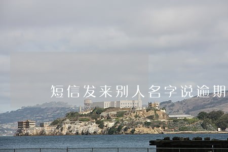 短信发来别人名字说逾期了 短信发来别人名字说逾期了