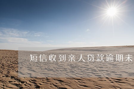 短信收到亲人贷款逾期未还 短信收到亲人贷款逾期未还