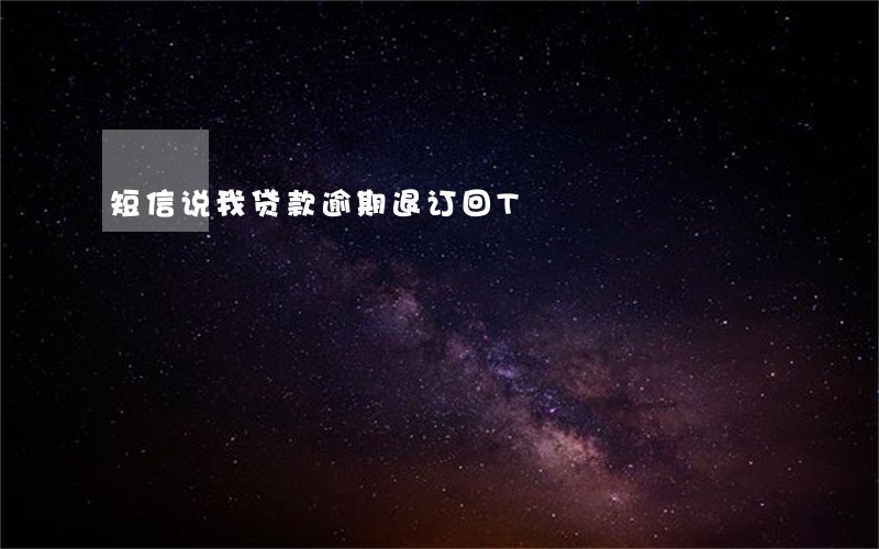 短信说我贷款逾期退订回T 短信说我贷款逾期退订回T