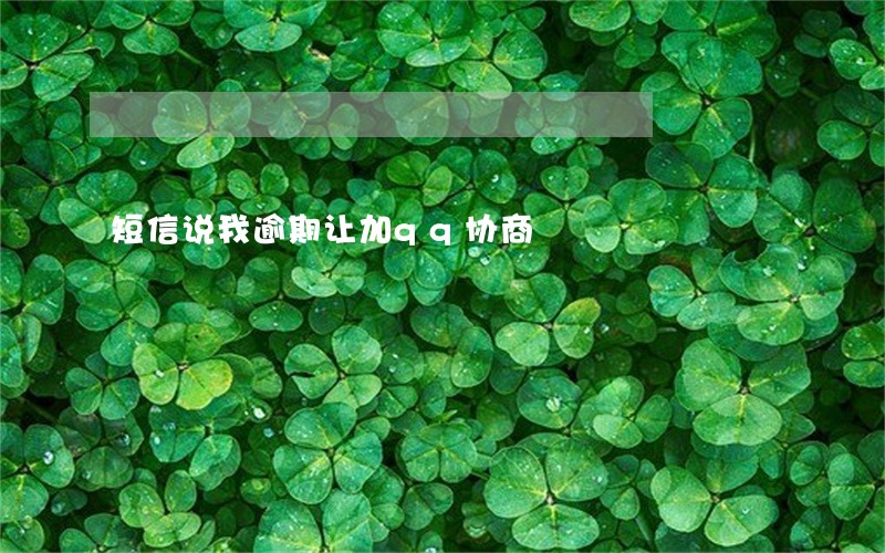 短信说我逾期让加qq协商 短信说我逾期让加qq协商