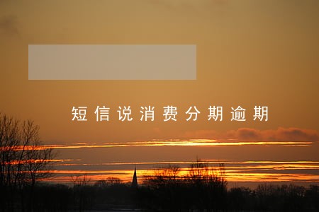 短信说消费分期逾期 短信说消费分期逾期