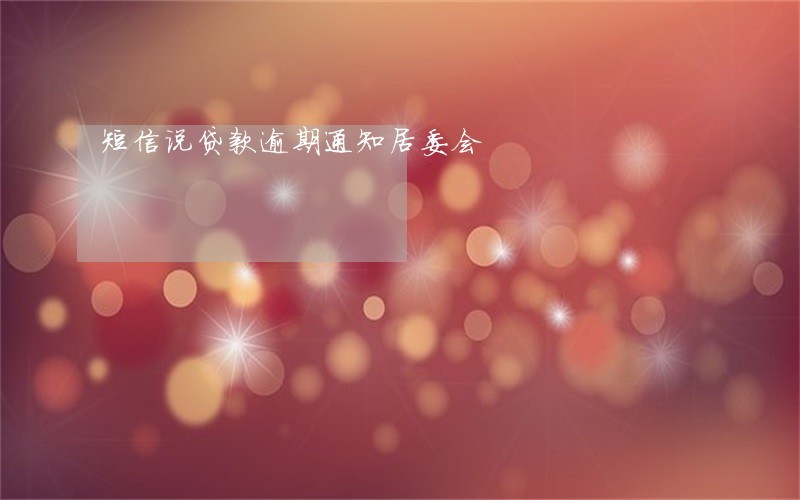 短信说贷款逾期通知居委会 短信说贷款逾期通知居委会