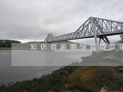 短信费逾期导致贷款审核不通过 短信费逾期导致贷款审核不通过