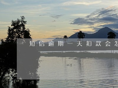 短信逾期一天扣款会怎么样 短信逾期一天扣款会怎么样