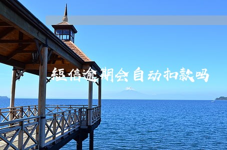 短信逾期会自动扣款吗 短信逾期会自动扣款吗