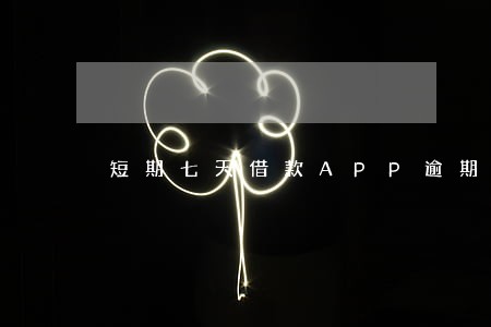 短期七天借款APP逾期 短期七天借款APP逾期