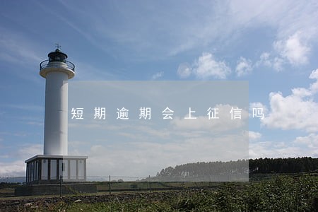 短期逾期会上征信吗 短期逾期会上征信吗