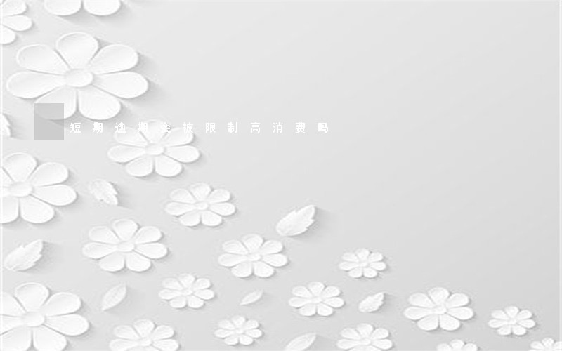 短期逾期会被限制高消费吗 短期逾期会被限制高消费吗