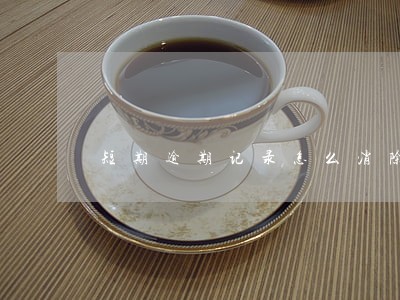 短期逾期记录怎么消除 短期逾期记录怎么消除