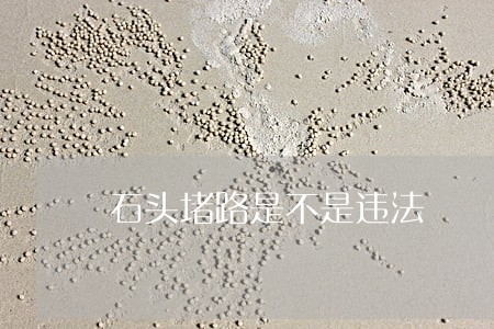 石头堵路是不是违法 石头堵路是不是违法