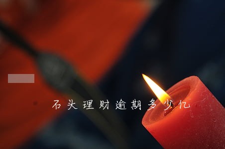 石头理财逾期多少亿 石头理财逾期多少亿