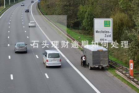 石头理财逾期如何处理 石头理财逾期如何处理