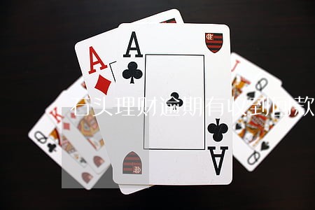 石头理财逾期有收到回款的没 石头理财逾期有收到回款的没