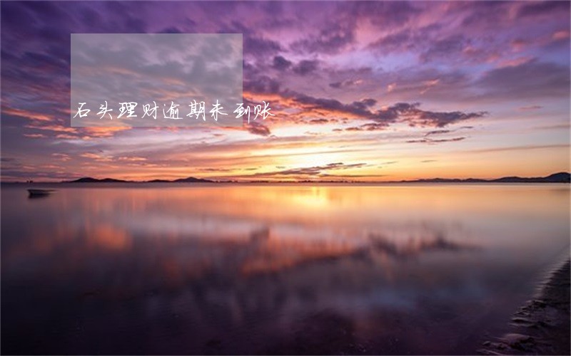 石头理财逾期未到账 石头理财逾期未到账