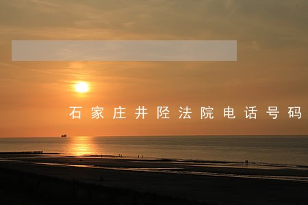 石家庄井陉法院电话号码 石家庄井陉法院电话号码