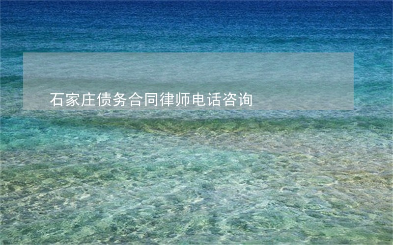 石家庄债务合同律师电话咨询 石家庄债务合同律师电话咨询
