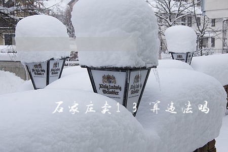 石家庄卖13算违法吗 石家庄卖13算违法吗