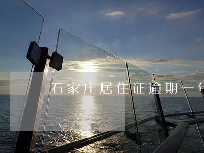 石家庄居住证逾期一年 石家庄居住证逾期一年