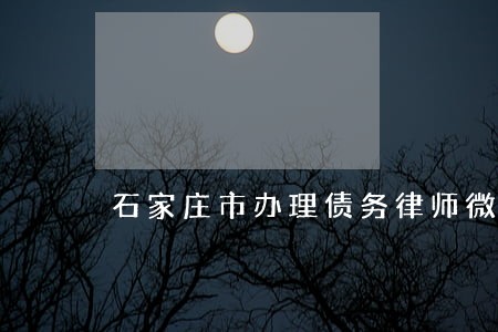 石家庄市办理债务律师微信咨询 石家庄市办理债务律师微信咨询