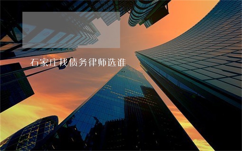 石家庄找债务律师选谁 石家庄找债务律师选谁