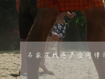 石家庄找房产合同律师团队 石家庄找房产合同律师团队