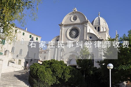 石家庄民事纠纷律师收费标准 石家庄民事纠纷律师收费标准
